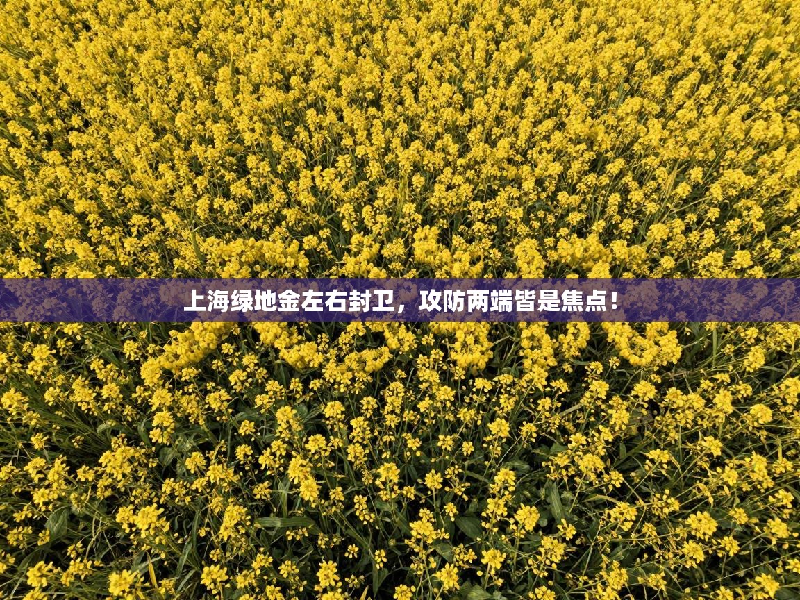 上海绿地金左右封卫,攻防两端皆是焦点! 第1张