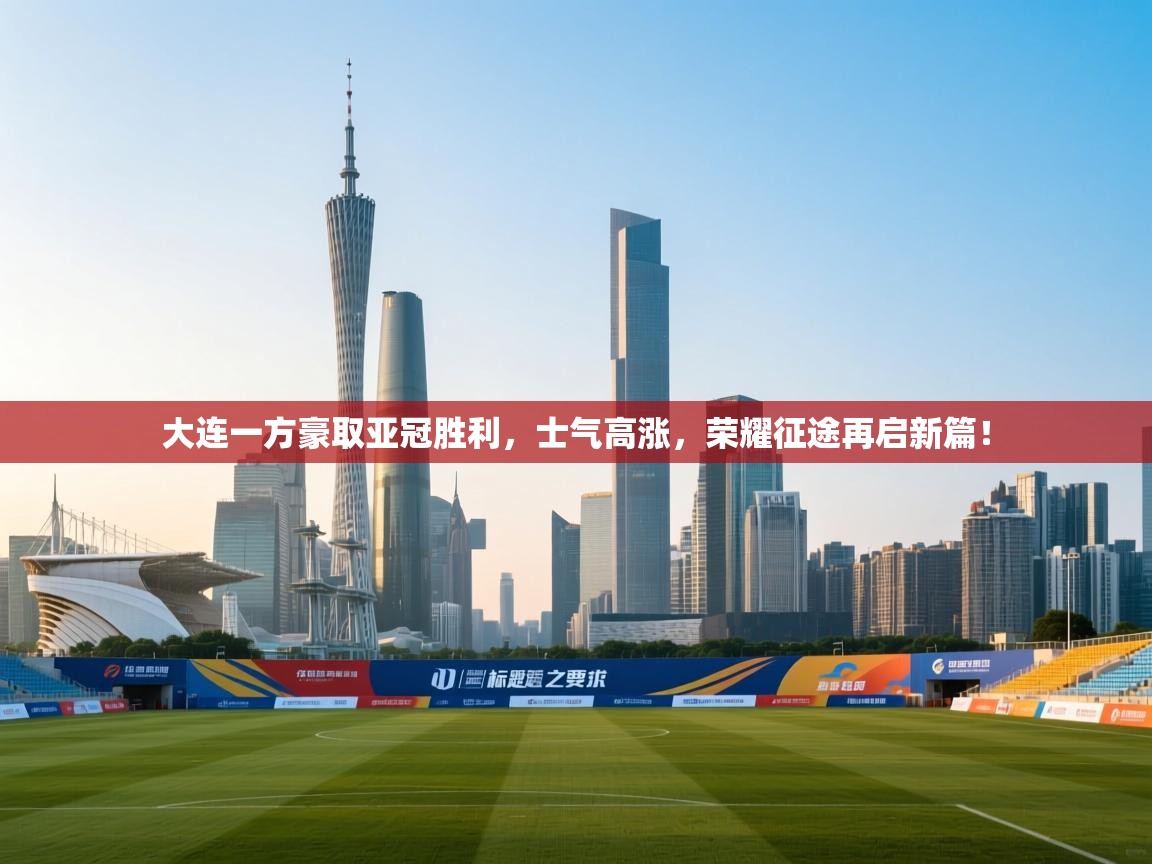 大连一方豪取亚冠胜利，士气高涨，荣耀征途再启新篇！  第1张