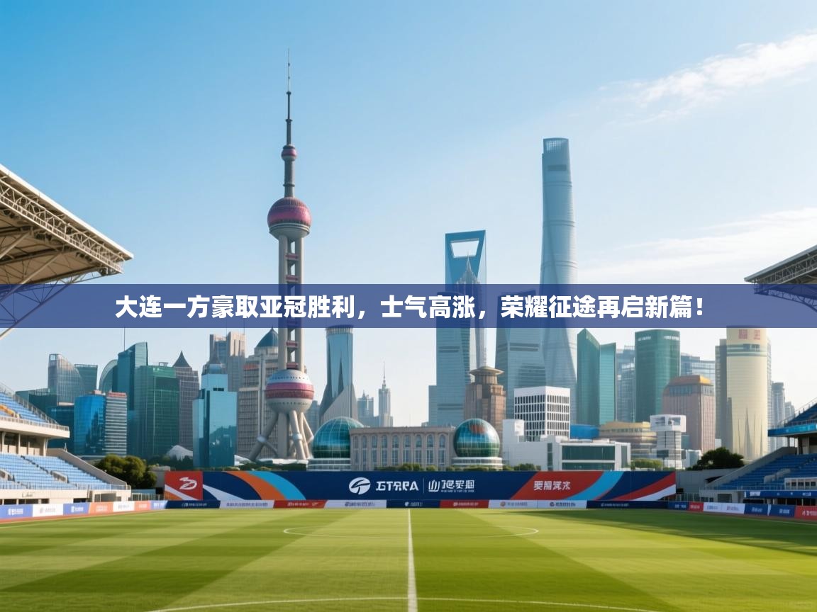 大连一方豪取亚冠胜利，士气高涨，荣耀征途再启新篇！  第2张