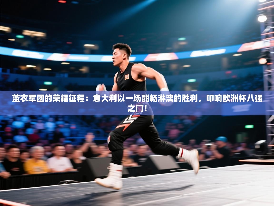 蓝衣军团的荣耀征程:意大利以一场酣畅淋漓的胜利,叩响欧洲杯八强之门! 第2张