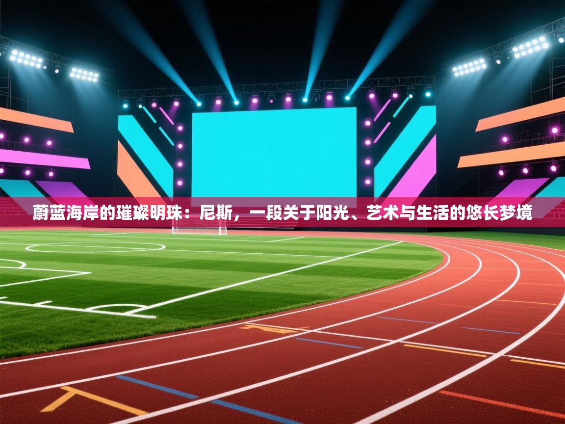 蔚蓝海岸的璀璨明珠:尼斯,一段关于阳光、艺术与生活的悠长梦境 第2张