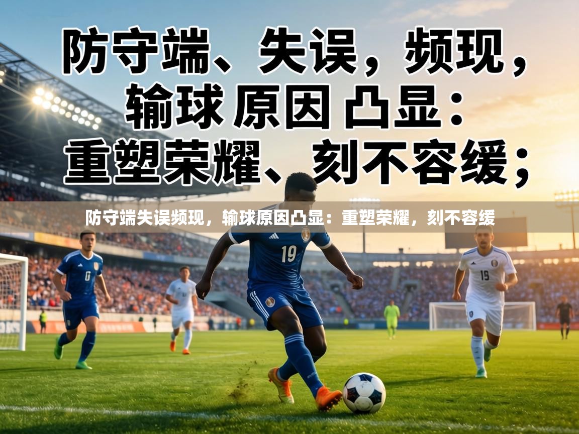 防守端失误频现，输球原因凸显：重塑荣耀，刻不容缓  第2张