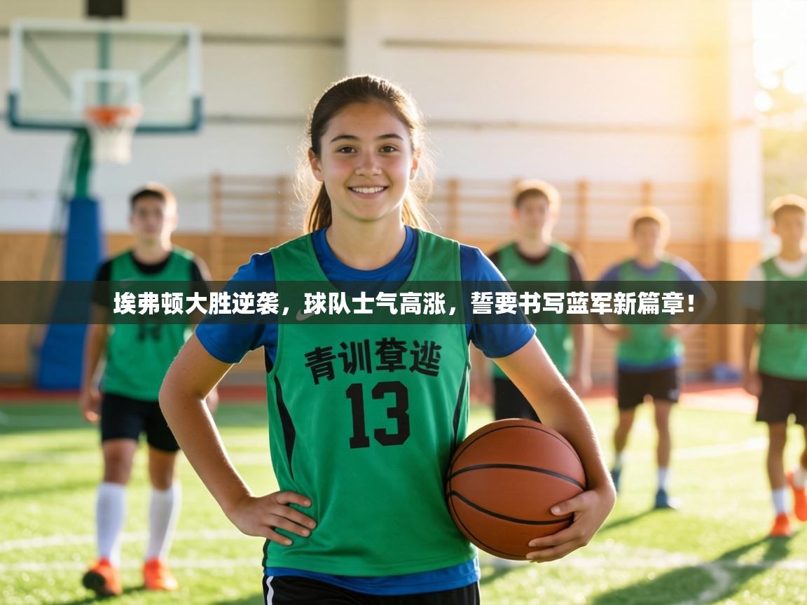 埃弗顿大胜逆袭,球队士气高涨,誓要书写蓝军新篇章! 第1张