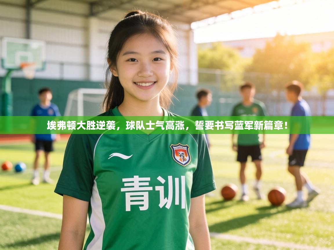 埃弗顿大胜逆袭,球队士气高涨,誓要书写蓝军新篇章! 第2张